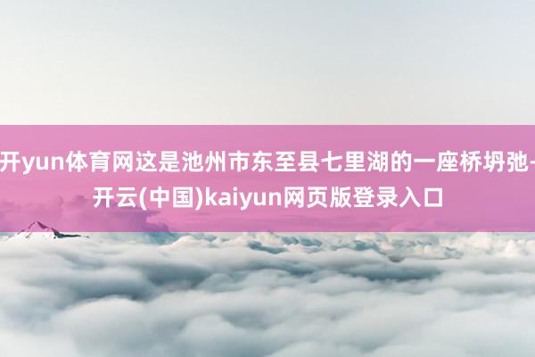 开yun体育网这是池州市东至县七里湖的一座桥坍弛-开云(中国)kaiyun网页版登录入口