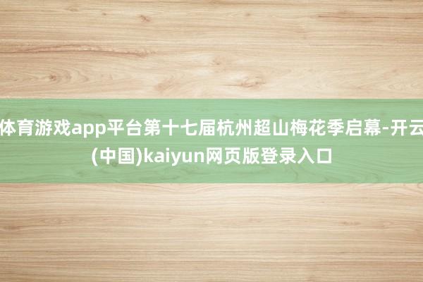 体育游戏app平台第十七届杭州超山梅花季启幕-开云(中国)kaiyun网页版登录入口