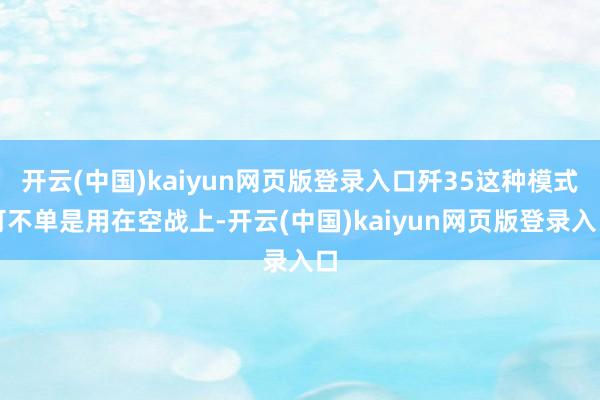 开云(中国)kaiyun网页版登录入口歼35这种模式可不单是用在空战上-开云(中国)kaiyun网页版登录入口