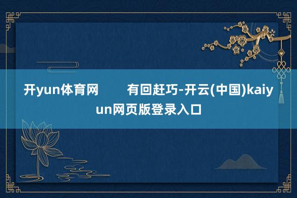 开yun体育网        有回赶巧-开云(中国)kaiyun网页版登录入口