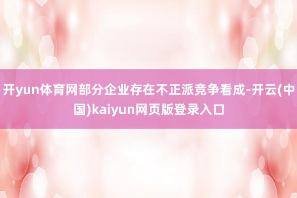 开yun体育网部分企业存在不正派竞争看成-开云(中国)kaiyun网页版登录入口
