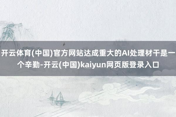 开云体育(中国)官方网站达成重大的AI处理材干是一个辛勤-开云(中国)kaiyun网页版登录入口