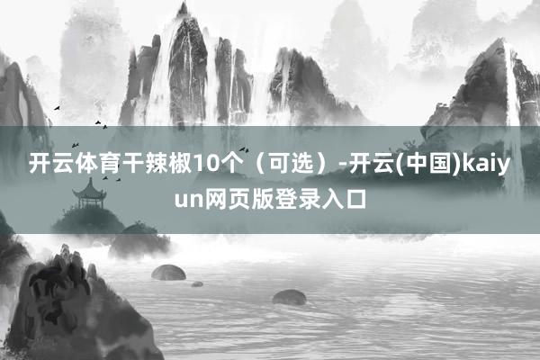 开云体育干辣椒10个（可选）-开云(中国)kaiyun网页版登录入口