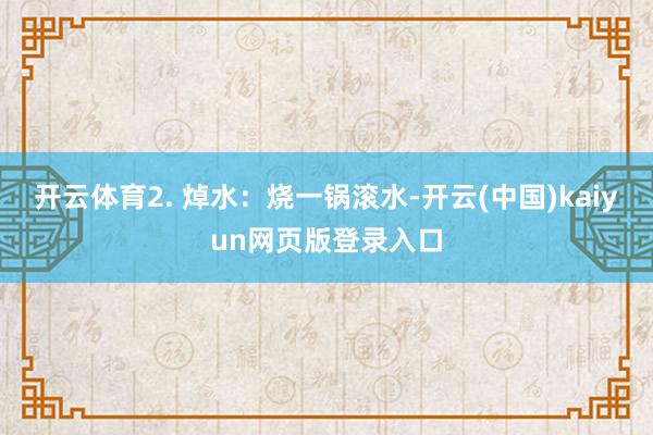 开云体育2. 焯水：烧一锅滚水-开云(中国)kaiyun网页版登录入口