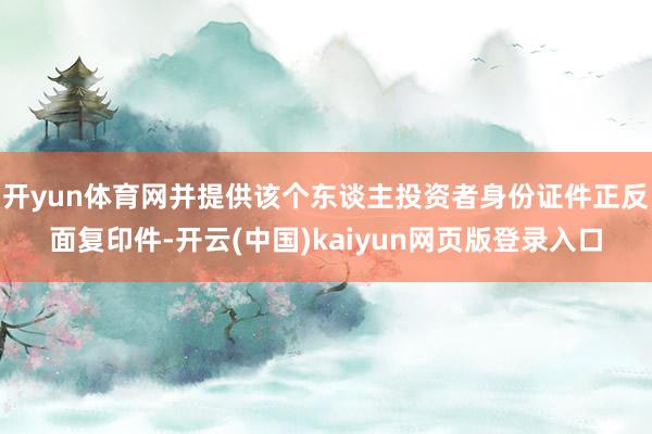 开yun体育网并提供该个东谈主投资者身份证件正反面复印件-开云(中国)kaiyun网页版登录入口