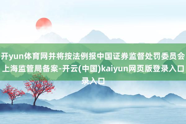 开yun体育网并将按法例报中国证券监督处罚委员会上海监管局备案-开云(中国)kaiyun网页版登录入口