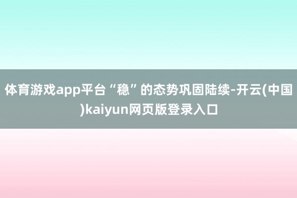 体育游戏app平台“稳”的态势巩固陆续-开云(中国)kaiyun网页版登录入口