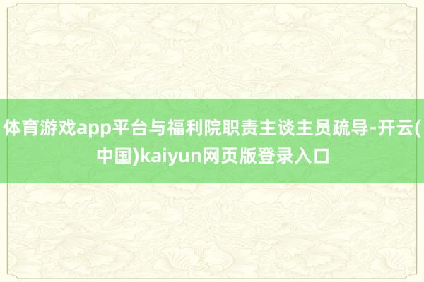 体育游戏app平台与福利院职责主谈主员疏导-开云(中国)kaiyun网页版登录入口