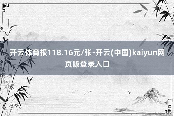 开云体育报118.16元/张-开云(中国)kaiyun网页版登录入口