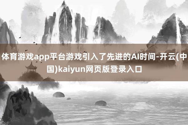 体育游戏app平台游戏引入了先进的AI时间-开云(中国)kaiyun网页版登录入口