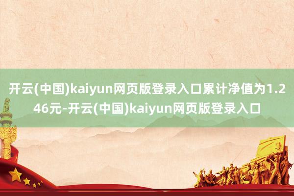 开云(中国)kaiyun网页版登录入口累计净值为1.246元-开云(中国)kaiyun网页版登录入口