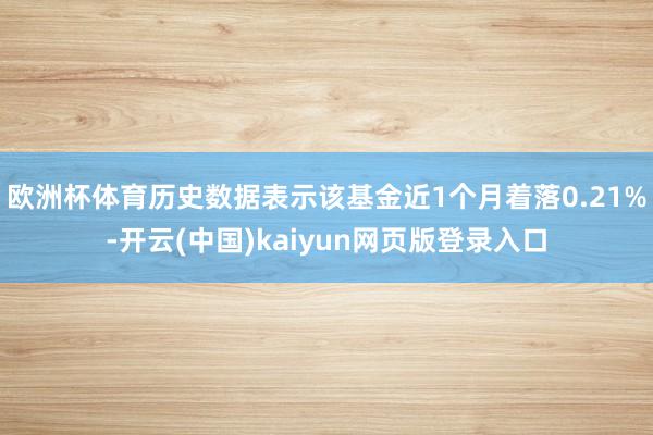 欧洲杯体育历史数据表示该基金近1个月着落0.21%-开云(中国)kaiyun网页版登录入口