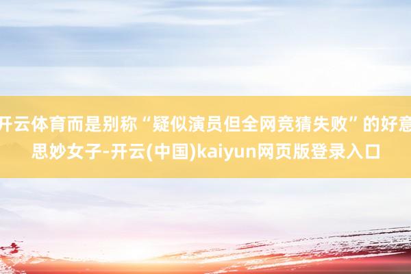 开云体育而是别称“疑似演员但全网竞猜失败”的好意思妙女子-开云(中国)kaiyun网页版登录入口