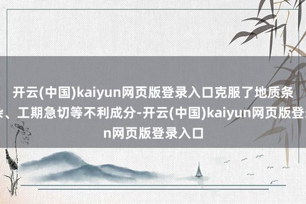 开云(中国)kaiyun网页版登录入口克服了地质条目复杂、工期急切等不利成分-开云(中国)kaiyun网页版登录入口