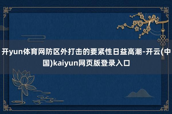 开yun体育网防区外打击的要紧性日益高潮-开云(中国)kaiyun网页版登录入口