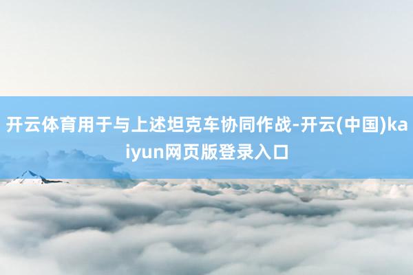 开云体育用于与上述坦克车协同作战-开云(中国)kaiyun网页版登录入口