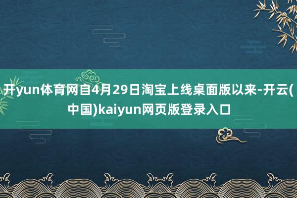 开yun体育网自4月29日淘宝上线桌面版以来-开云(中国)kaiyun网页版登录入口