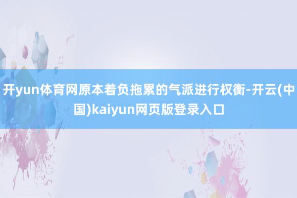 开yun体育网原本着负拖累的气派进行权衡-开云(中国)kaiyun网页版登录入口