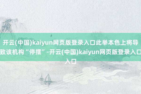 开云(中国)kaiyun网页版登录入口此举本色上将导致该机构“停摆”-开云(中国)kaiyun网页版登录入口