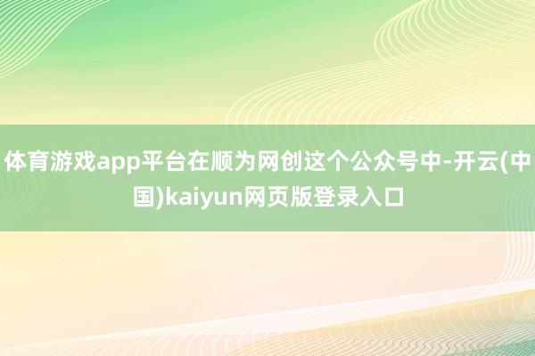 体育游戏app平台在顺为网创这个公众号中-开云(中国)kaiyun网页版登录入口
