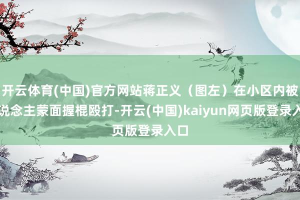 开云体育(中国)官方网站蒋正义（图左）在小区内被东说念主蒙面握棍殴打-开云(中国)kaiyun网页版登录入口