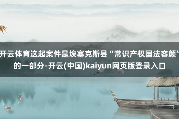 开云体育这起案件是埃塞克斯县“常识产权国法容颜”的一部分-开云(中国)kaiyun网页版登录入口