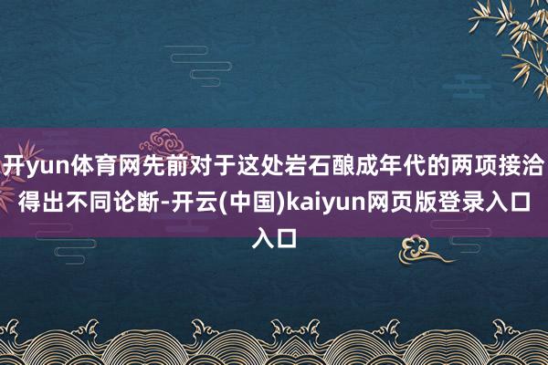 开yun体育网先前对于这处岩石酿成年代的两项接洽得出不同论断-开云(中国)kaiyun网页版登录入口