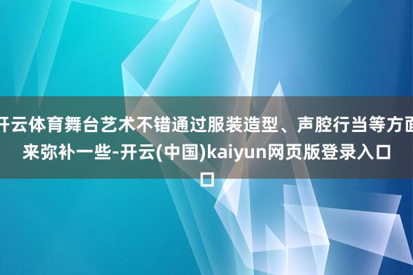 开云体育舞台艺术不错通过服装造型、声腔行当等方面来弥补一些-开云(中国)kaiyun网页版登录入口