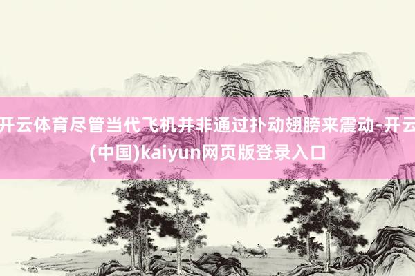 开云体育尽管当代飞机并非通过扑动翅膀来震动-开云(中国)kaiyun网页版登录入口