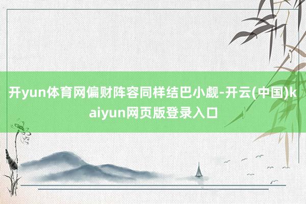 开yun体育网偏财阵容同样结巴小觑-开云(中国)kaiyun网页版登录入口