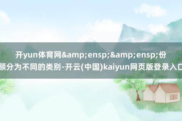 开yun体育网&ensp;&ensp;份额分为不同的类别-开云(中国)kaiyun网页版登录入口