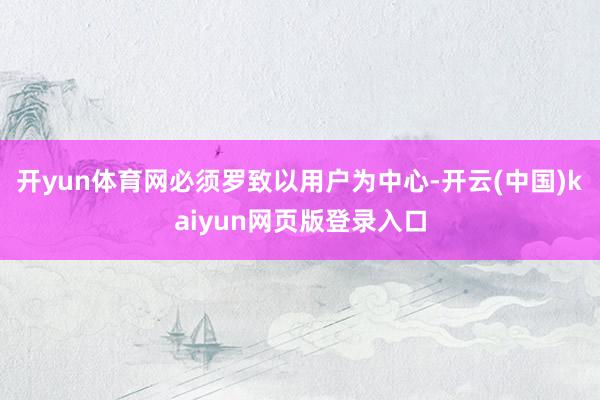 开yun体育网必须罗致以用户为中心-开云(中国)kaiyun网页版登录入口