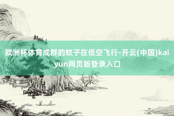 欧洲杯体育成群的蚊子在低空飞行-开云(中国)kaiyun网页版登录入口