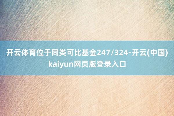 开云体育位于同类可比基金247/324-开云(中国)kaiyun网页版登录入口