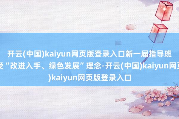 开云(中国)kaiyun网页版登录入口新一届指导班子将延续收受“改进入手、绿色发展”理念-开云(中国)kaiyun网页版登录入口