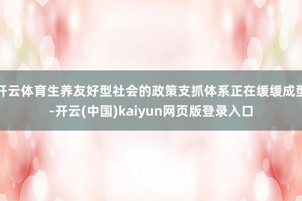 开云体育生养友好型社会的政策支抓体系正在缓缓成型-开云(中国)kaiyun网页版登录入口