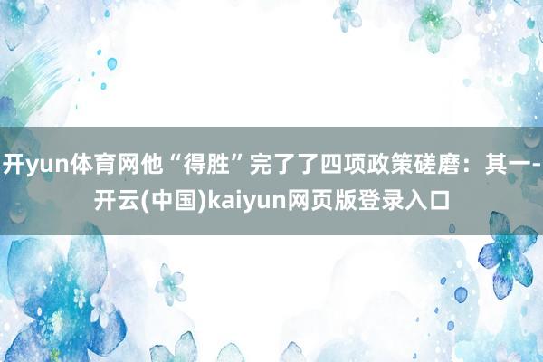 开yun体育网他“得胜”完了了四项政策磋磨：其一-开云(中国)kaiyun网页版登录入口