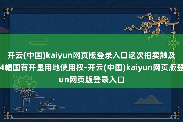 开云(中国)kaiyun网页版登录入口这次拍卖触及四城区4幅国有开垦用地使用权-开云(中国)kaiyun网页版登录入口