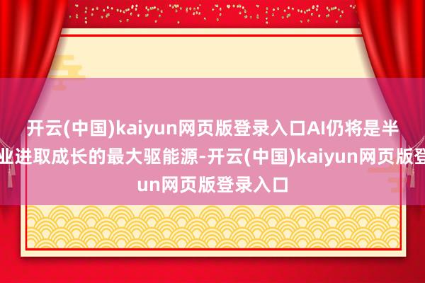 开云(中国)kaiyun网页版登录入口AI仍将是半导体产业进取成长的最大驱能源-开云(中国)kaiyun网页版登录入口