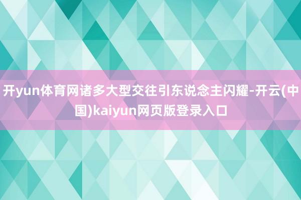 开yun体育网诸多大型交往引东说念主闪耀-开云(中国)kaiyun网页版登录入口