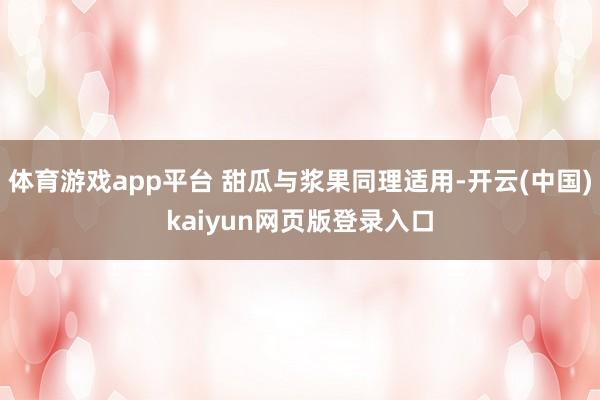 体育游戏app平台 甜瓜与浆果同理适用-开云(中国)kaiyun网页版登录入口