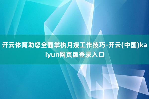 开云体育助您全面掌执月嫂工作技巧-开云(中国)kaiyun网页版登录入口