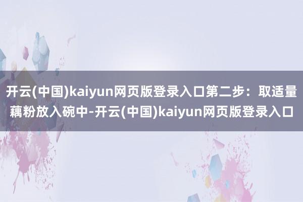 开云(中国)kaiyun网页版登录入口第二步:取适量藕粉放入碗中-开云(中国)kaiyun网页版登录入口