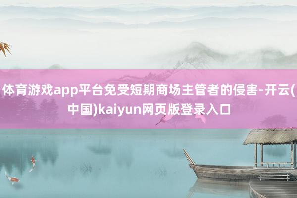 体育游戏app平台免受短期商场主管者的侵害-开云(中国)kaiyun网页版登录入口