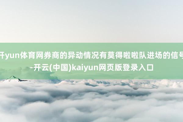 开yun体育网券商的异动情况有莫得啦啦队进场的信号-开云(中国)kaiyun网页版登录入口