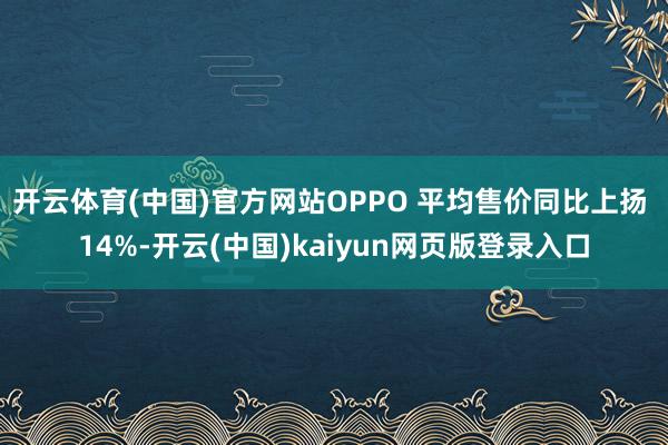 开云体育(中国)官方网站OPPO 平均售价同比上扬 14%-开云(中国)kaiyun网页版登录入口
