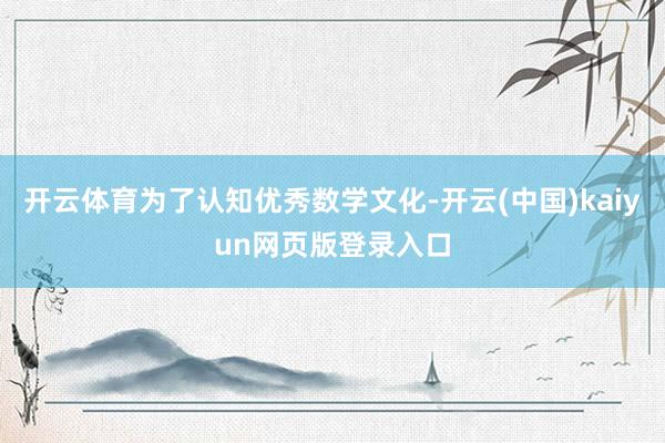 开云体育为了认知优秀数学文化-开云(中国)kaiyun网页版登录入口