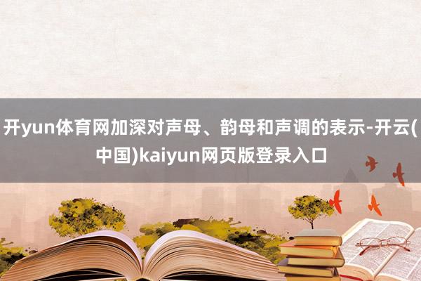 开yun体育网加深对声母、韵母和声调的表示-开云(中国)kaiyun网页版登录入口