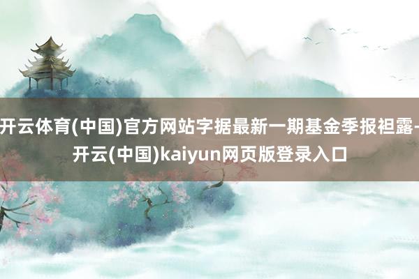 开云体育(中国)官方网站字据最新一期基金季报袒露-开云(中国)kaiyun网页版登录入口