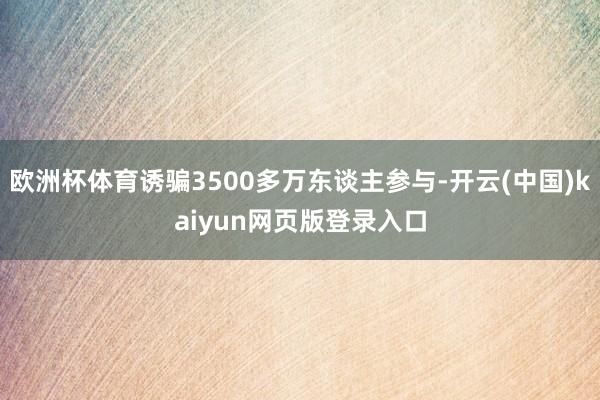 欧洲杯体育诱骗3500多万东谈主参与-开云(中国)kaiyun网页版登录入口